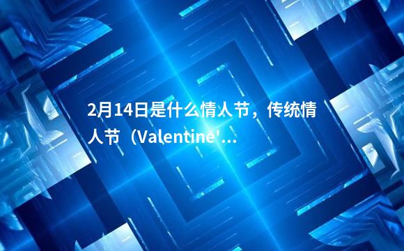 2月14日是什么情人节，传统情人节（Valentine's D